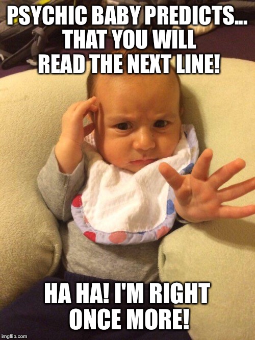 TV Psychic Baby | PSYCHIC BABY PREDICTS... THAT YOU WILL READ THE NEXT LINE! HA HA! I'M RIGHT ONCE MORE! | image tagged in tv psychic baby | made w/ Imgflip meme maker