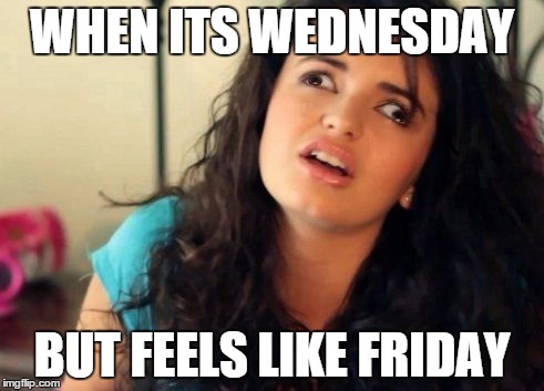 WHEN ITS WEDNESDAY; BUT FEELS LIKE FRIDAY | image tagged in friday,rebecca black | made w/ Imgflip meme maker