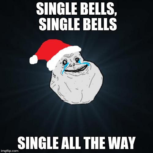 Forever Alone Christmas | SINGLE BELLS, SINGLE BELLS; SINGLE ALL THE WAY | image tagged in memes,forever alone christmas | made w/ Imgflip meme maker