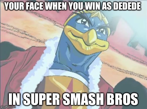 Strong Dedede | YOUR FACE WHEN YOU WIN AS DEDEDE; IN SUPER SMASH BROS | image tagged in strong dedede | made w/ Imgflip meme maker
