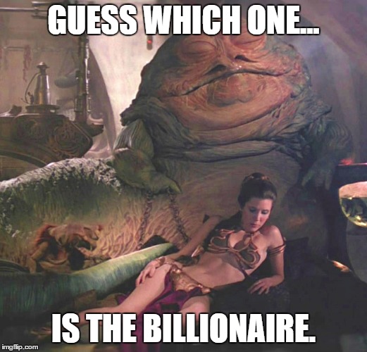 GUESS WHICH ONE... IS THE BILLIONAIRE. | image tagged in star wars,jabba the hutt,princess leia | made w/ Imgflip meme maker