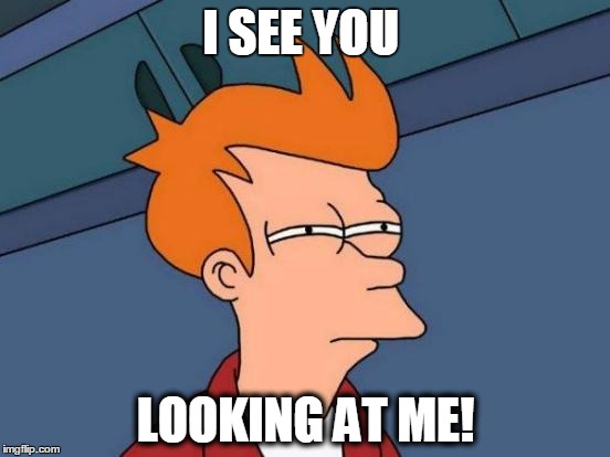 Futurama Fry Meme | I SEE YOU; LOOKING AT ME! | image tagged in memes,futurama fry | made w/ Imgflip meme maker