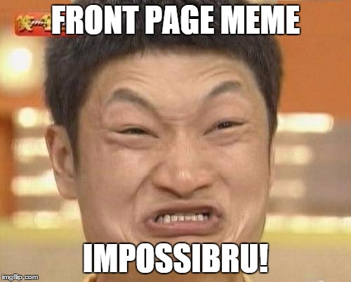 Impossibru Guy Original Meme | FRONT PAGE MEME; IMPOSSIBRU! | image tagged in memes,impossibru guy original | made w/ Imgflip meme maker