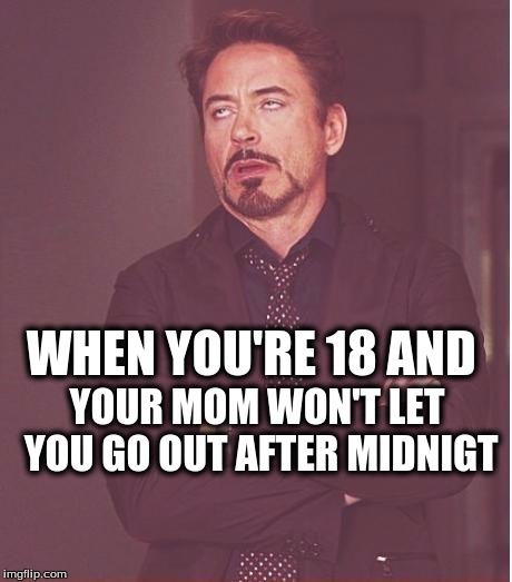 Face You Make Robert Downey Jr | YOUR MOM WON'T LET YOU GO OUT AFTER MIDNIGT; WHEN YOU'RE 18 AND | image tagged in memes,face you make robert downey jr | made w/ Imgflip meme maker