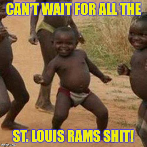 Third World Success Kid | CAN'T WAIT FOR ALL THE; ST. LOUIS RAMS SHIT! | image tagged in memes,third world success kid | made w/ Imgflip meme maker