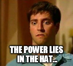 matt kennedy gould | THE POWER LIES IN THE HAT... | image tagged in matt kennedy gould | made w/ Imgflip meme maker