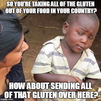 Sounds like a good idea... | SO YOU'RE TAKING ALL OF THE GLUTEN OUT OF YOUR FOOD IN YOUR COUNTRY? HOW ABOUT SENDING ALL OF THAT GLUTEN OVER HERE? | image tagged in memes,third world skeptical kid,food nazis,gluten,smug | made w/ Imgflip meme maker