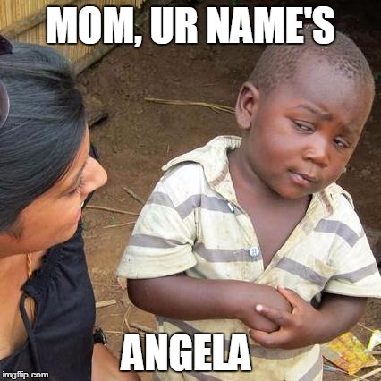 Third World Skeptical Kid Meme | MOM, UR NAME'S; ANGELA | image tagged in memes,third world skeptical kid | made w/ Imgflip meme maker