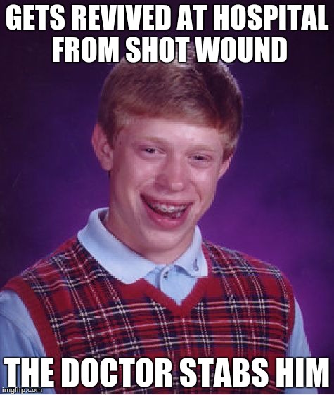 Bad Luck Brian Meme | GETS REVIVED AT HOSPITAL FROM SHOT WOUND; THE DOCTOR STABS HIM | image tagged in memes,bad luck brian | made w/ Imgflip meme maker