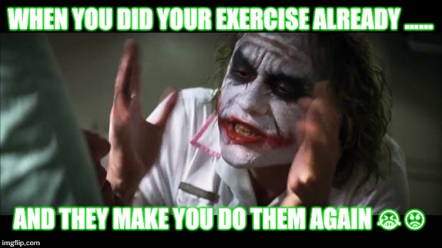 And everybody loses their minds Meme | WHEN YOU DID YOUR EXERCISE ALREADY ...... AND THEY MAKE YOU DO THEM AGAIN 😭😡 | image tagged in memes,and everybody loses their minds | made w/ Imgflip meme maker