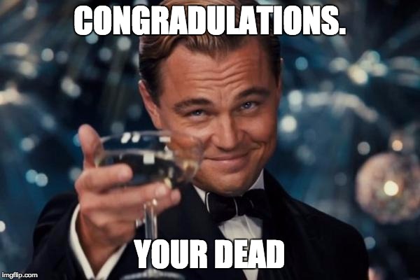 Leonardo Dicaprio Cheers Meme | CONGRADULATIONS. YOUR DEAD | image tagged in memes,leonardo dicaprio cheers | made w/ Imgflip meme maker