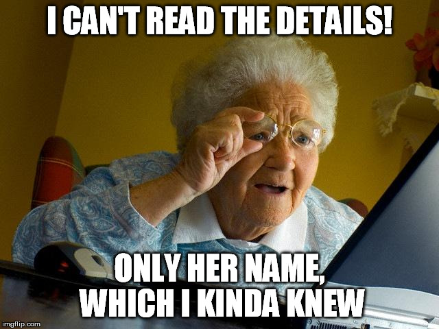 Grandma Finds The Internet Meme | I CAN'T READ THE DETAILS! ONLY HER NAME, WHICH I KINDA KNEW | image tagged in memes,grandma finds the internet | made w/ Imgflip meme maker