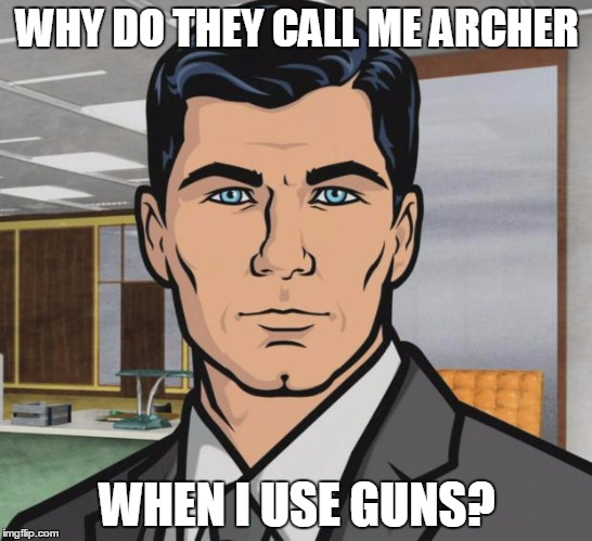 Archer Meme | WHY DO THEY CALL ME ARCHER; WHEN I USE GUNS? | image tagged in memes,archer | made w/ Imgflip meme maker