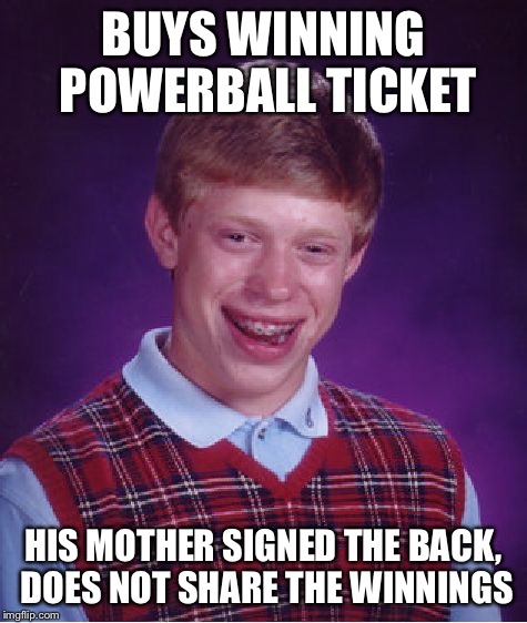 Bad Luck Brian Meme | BUYS WINNING POWERBALL TICKET HIS MOTHER SIGNED THE BACK, DOES NOT SHARE THE WINNINGS | image tagged in memes,bad luck brian | made w/ Imgflip meme maker