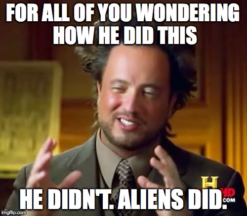 FOR ALL OF YOU WONDERING HOW HE DID THIS HE DIDN'T. ALIENS DID. | image tagged in memes,ancient aliens | made w/ Imgflip meme maker