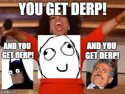 Oprah: Everyone gets derp! | YOU GET DERP! AND YOU GET DERP! AND YOU GET DERP! | image tagged in funny,memes,derp,look at what oprah is giving everyone today! | made w/ Imgflip meme maker