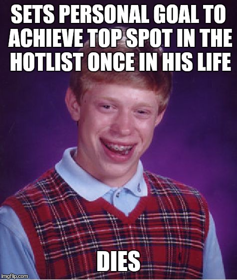 Classic Brian | SETS PERSONAL GOAL TO ACHIEVE TOP SPOT IN THE HOTLIST ONCE IN HIS LIFE; DIES | image tagged in memes,bad luck brian,life goals,hotlist,top spot,dies | made w/ Imgflip meme maker