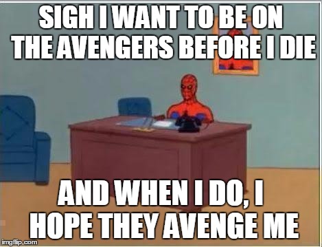 Spiderman Computer Desk | SIGH I WANT TO BE ON THE AVENGERS BEFORE I DIE; AND WHEN I DO, I HOPE THEY AVENGE ME | image tagged in memes,spiderman computer desk,spiderman | made w/ Imgflip meme maker