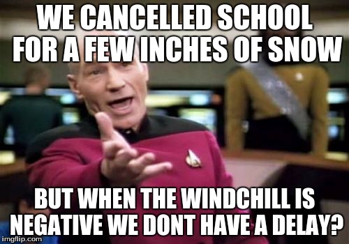 Picard Wtf | WE CANCELLED SCHOOL FOR A FEW INCHES OF SNOW; BUT WHEN THE WINDCHILL IS NEGATIVE WE DONT HAVE A DELAY? | image tagged in memes,picard wtf | made w/ Imgflip meme maker