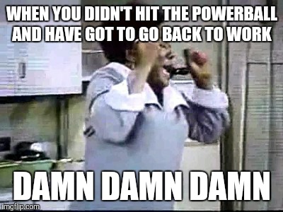Florida Evans Damn | WHEN YOU DIDN'T HIT THE POWERBALL AND HAVE GOT TO GO BACK TO WORK; DAMN DAMN DAMN | image tagged in florida evans damn | made w/ Imgflip meme maker