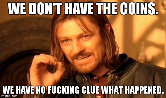 One Does Not Simply Meme | WE DON'T HAVE THE COINS. WE HAVE NO FUCKING CLUE WHAT HAPPENED. | image tagged in memes,one does not simply | made w/ Imgflip meme maker