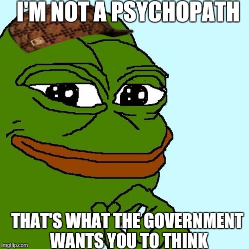 Pepe the Frog | I'M NOT A PSYCHOPATH; THAT'S WHAT THE GOVERNMENT WANTS YOU TO THINK | image tagged in pepe the frog,scumbag | made w/ Imgflip meme maker