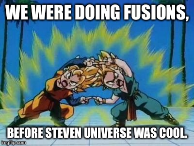Fusing on steroids  | WE WERE DOING FUSIONS, BEFORE STEVEN UNIVERSE WAS COOL. | image tagged in dragon ball z | made w/ Imgflip meme maker