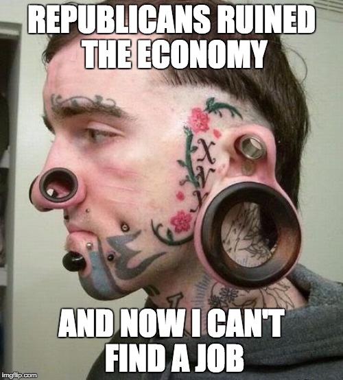 Crazy | REPUBLICANS RUINED THE ECONOMY; AND NOW I CAN'T FIND A JOB | image tagged in crazy | made w/ Imgflip meme maker
