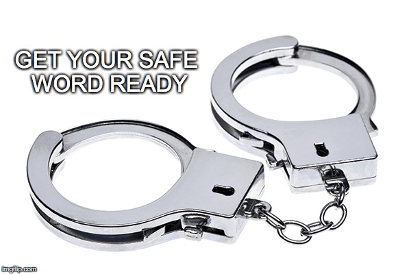 Be free... | GET YOUR SAFE WORD READY | image tagged in handcuffs,safeword | made w/ Imgflip meme maker
