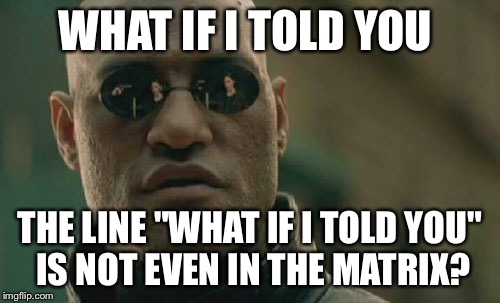 Matrix Morpheus | WHAT IF I TOLD YOU; THE LINE "WHAT IF I TOLD YOU" IS NOT EVEN IN THE MATRIX? | image tagged in memes,matrix morpheus | made w/ Imgflip meme maker