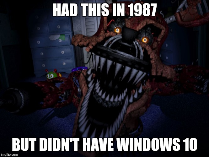 Nightmare Foxy | HAD THIS IN 1987; BUT DIDN'T HAVE WINDOWS 10 | image tagged in nightmare foxy | made w/ Imgflip meme maker