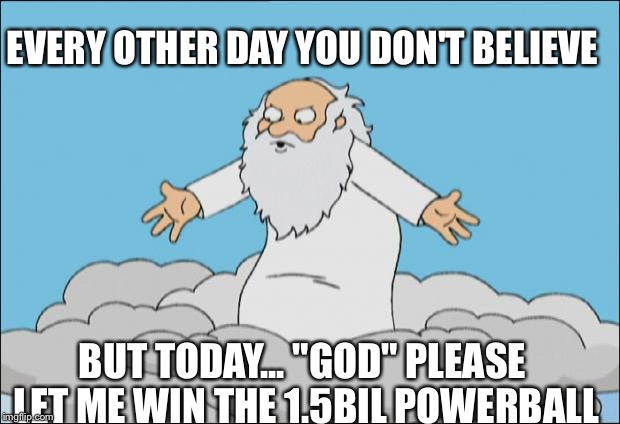 Angrygod | EVERY OTHER DAY YOU DON'T BELIEVE; BUT TODAY... "GOD" PLEASE LET ME WIN THE 1.5BIL POWERBALL | image tagged in angrygod | made w/ Imgflip meme maker