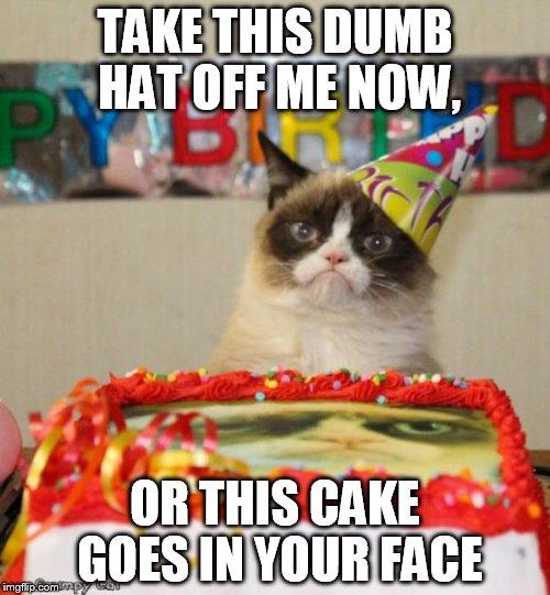 Grumpy Cat Cake |  TAKE THIS DUMB HAT OFF ME NOW, OR THIS CAKE GOES IN YOUR FACE | image tagged in grumpy cat cake | made w/ Imgflip meme maker