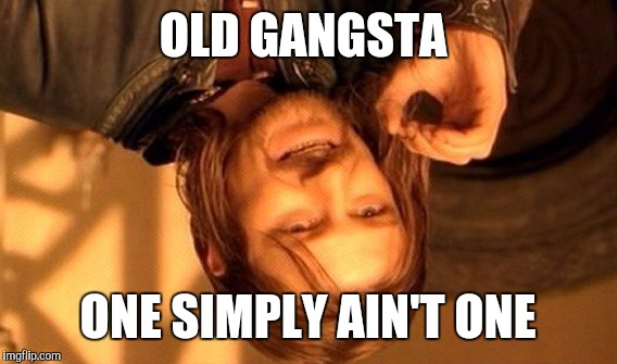 So hip | OLD GANGSTA; ONE SIMPLY AIN'T ONE | image tagged in memes,one does not simply | made w/ Imgflip meme maker