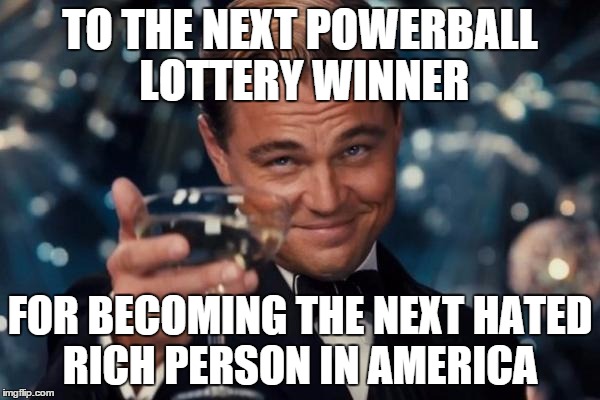 Leonardo Dicaprio Cheers Meme | TO THE NEXT POWERBALL LOTTERY WINNER; FOR BECOMING THE NEXT HATED RICH PERSON IN AMERICA | image tagged in memes,leonardo dicaprio cheers | made w/ Imgflip meme maker