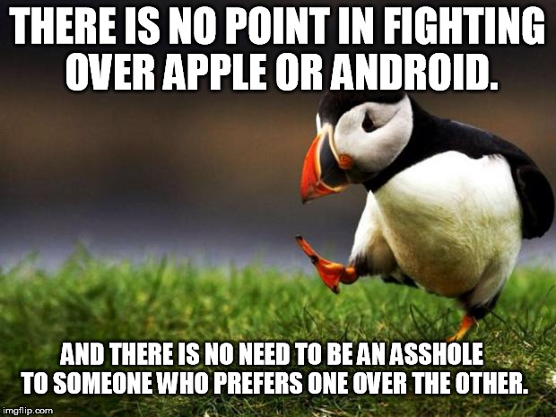 Humans are so tiny and petty. | THERE IS NO POINT IN FIGHTING OVER APPLE OR ANDROID. AND THERE IS NO NEED TO BE AN ASSHOLE TO SOMEONE WHO PREFERS ONE OVER THE OTHER. | image tagged in memes,unpopular opinion puffin | made w/ Imgflip meme maker