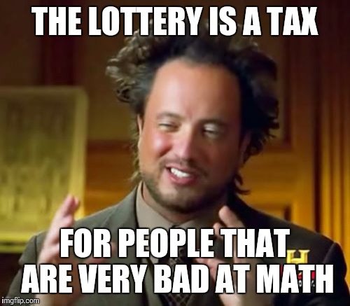 Ancient Aliens Meme | THE LOTTERY IS A TAX; FOR PEOPLE THAT ARE VERY BAD AT MATH | image tagged in memes,ancient aliens | made w/ Imgflip meme maker