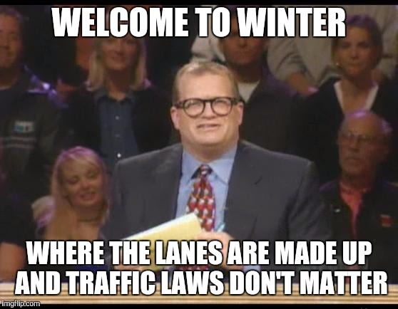 Whose Line is it Anyway | WELCOME TO WINTER; WHERE THE LANES ARE MADE UP AND TRAFFIC LAWS DON'T MATTER | image tagged in whose line is it anyway,AdviceAnimals | made w/ Imgflip meme maker