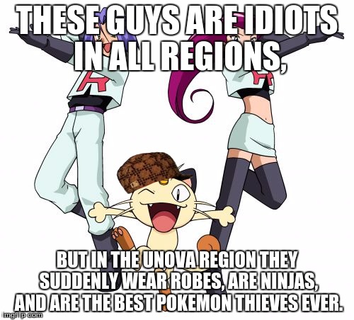 Team Rocket | THESE GUYS ARE IDIOTS IN ALL REGIONS, BUT IN THE UNOVA REGION THEY SUDDENLY WEAR ROBES, ARE NINJAS, AND ARE THE BEST POKEMON THIEVES EVER. | image tagged in memes,team rocket,scumbag | made w/ Imgflip meme maker
