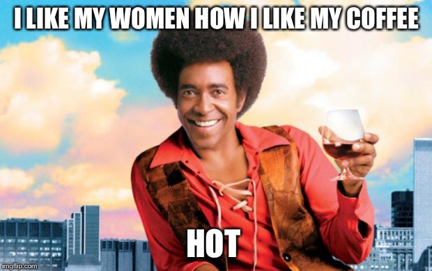 the ladies man | I LIKE MY WOMEN HOW I LIKE MY COFFEE; HOT | image tagged in the ladies man | made w/ Imgflip meme maker