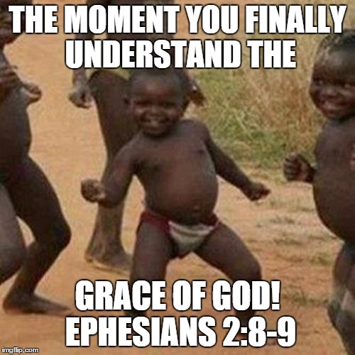 Third World Success Kid Meme | THE MOMENT YOU FINALLY UNDERSTAND THE; GRACE OF GOD! 
EPHESIANS 2:8-9 | image tagged in memes,third world success kid | made w/ Imgflip meme maker