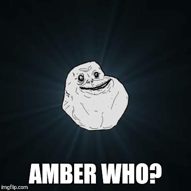 AMBER WHO? | made w/ Imgflip meme maker