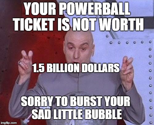 Dr Evil Laser | YOUR POWERBALL TICKET IS NOT WORTH; 1.5 BILLION DOLLARS; SORRY TO BURST YOUR SAD LITTLE BUBBLE | image tagged in memes,dr evil laser | made w/ Imgflip meme maker