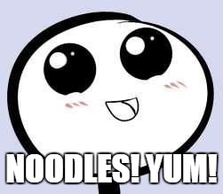 just cute | NOODLES! YUM! | image tagged in just cute | made w/ Imgflip meme maker