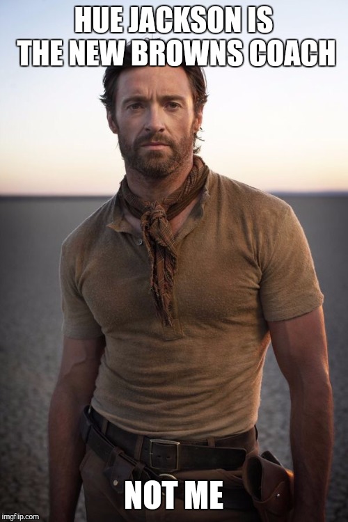 Hugh Jackman | HUE JACKSON IS THE NEW BROWNS COACH; NOT ME | image tagged in hugh jackman | made w/ Imgflip meme maker