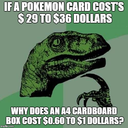 Philosoraptor Meme | IF A POKEMON CARD COST'S $ 29 TO $36 DOLLARS; WHY DOES AN A4 CARDBOARD BOX COST $0.60 TO $1 DOLLARS? | image tagged in memes,philosoraptor | made w/ Imgflip meme maker