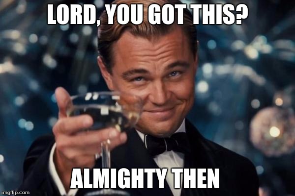 Leonardo Dicaprio Cheers | LORD, YOU GOT THIS? ALMIGHTY THEN | image tagged in memes,leonardo dicaprio cheers | made w/ Imgflip meme maker