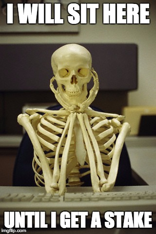 I WILL SIT HERE; UNTIL I GET A STAKE | image tagged in skeleton | made w/ Imgflip meme maker
