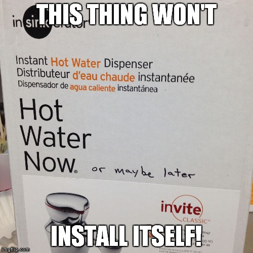 This was on the counter for weeks in the breakroom at work... | THIS THING WON'T; INSTALL ITSELF! | image tagged in hot water,meme,now,later | made w/ Imgflip meme maker