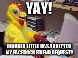 facebock | YAY! CHICKEN LITTLE HAS ACCEPTED MY FACEBOCK FRIEND REQUEST!! | image tagged in chicken | made w/ Imgflip meme maker